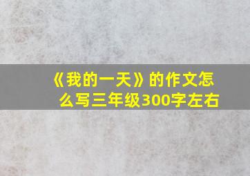 《我的一天》的作文怎么写三年级300字左右