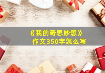 《我的奇思妙想》作文350字怎么写