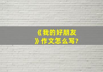 《我的好朋友》作文怎么写?