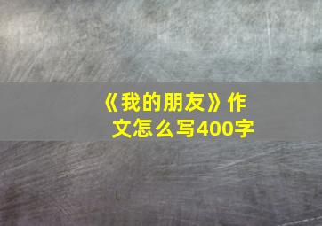 《我的朋友》作文怎么写400字