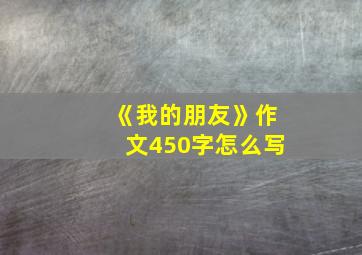 《我的朋友》作文450字怎么写