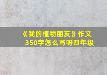 《我的植物朋友》作文350字怎么写呀四年级