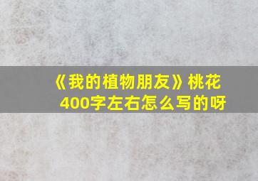 《我的植物朋友》桃花400字左右怎么写的呀