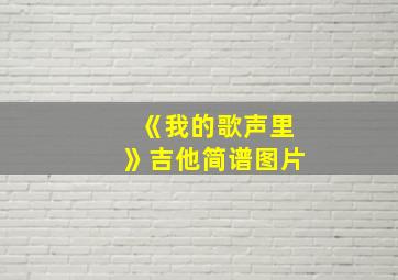 《我的歌声里》吉他简谱图片