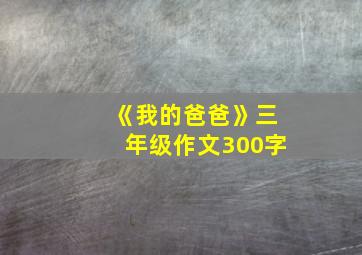 《我的爸爸》三年级作文300字