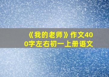 《我的老师》作文400字左右初一上册语文