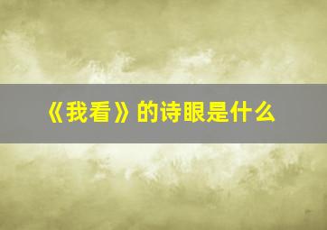 《我看》的诗眼是什么