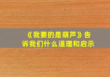 《我要的是葫芦》告诉我们什么道理和启示