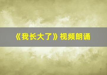 《我长大了》视频朗诵