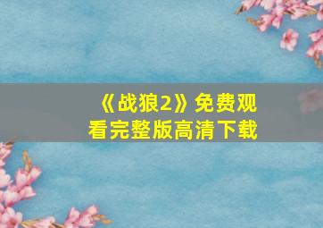 《战狼2》免费观看完整版高清下载