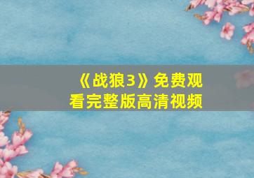 《战狼3》免费观看完整版高清视频