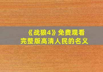 《战狼4》免费观看完整版高清人民的名义