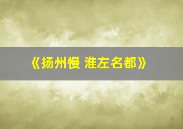 《扬州慢 淮左名都》