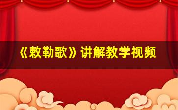 《敕勒歌》讲解教学视频