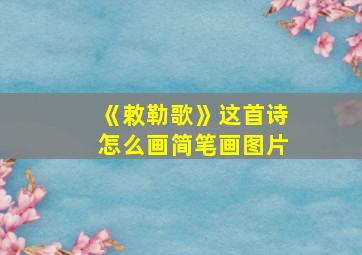 《敕勒歌》这首诗怎么画简笔画图片