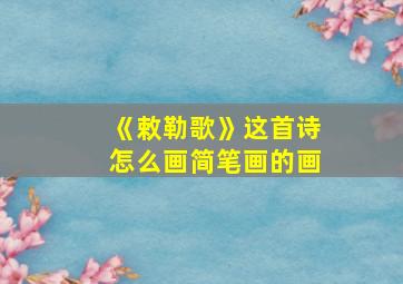 《敕勒歌》这首诗怎么画简笔画的画