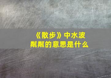 《散步》中水波粼粼的意思是什么