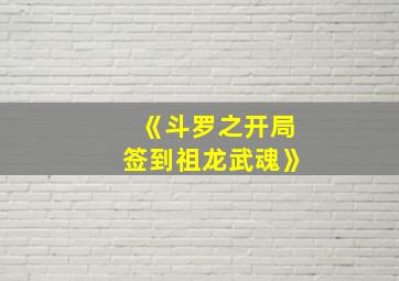 《斗罗之开局签到祖龙武魂》