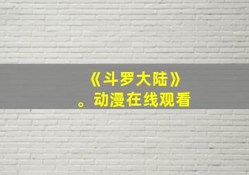 《斗罗大陆》。动漫在线观看