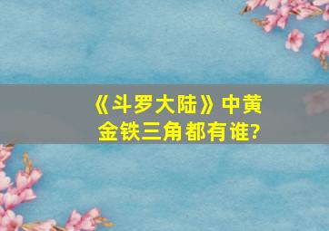 《斗罗大陆》中黄金铁三角都有谁?