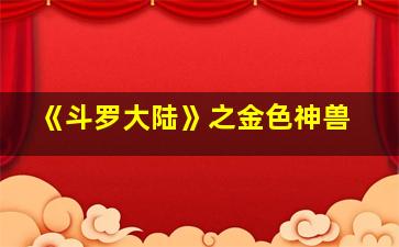 《斗罗大陆》之金色神兽