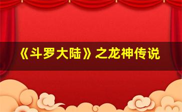 《斗罗大陆》之龙神传说