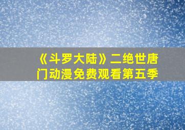 《斗罗大陆》二绝世唐门动漫免费观看第五季