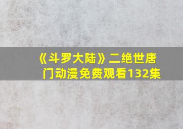 《斗罗大陆》二绝世唐门动漫免费观看132集