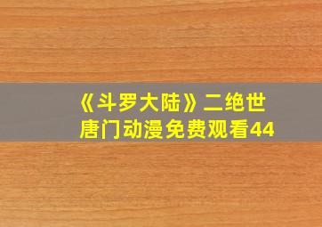 《斗罗大陆》二绝世唐门动漫免费观看44