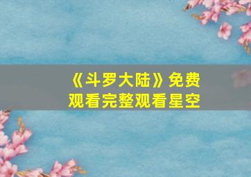 《斗罗大陆》免费观看完整观看星空