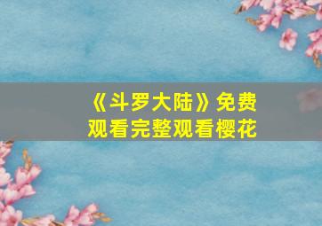 《斗罗大陆》免费观看完整观看樱花