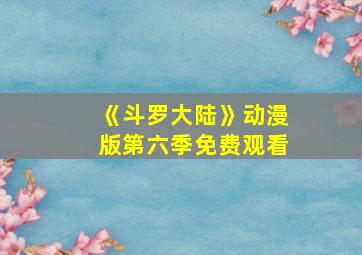 《斗罗大陆》动漫版第六季免费观看