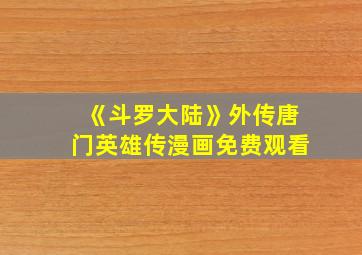 《斗罗大陆》外传唐门英雄传漫画免费观看