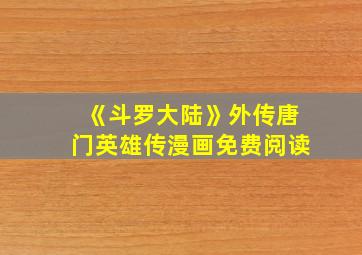 《斗罗大陆》外传唐门英雄传漫画免费阅读