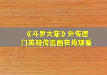 《斗罗大陆》外传唐门英雄传漫画在线观看