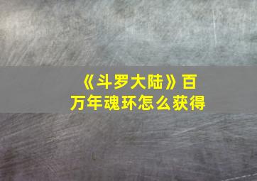 《斗罗大陆》百万年魂环怎么获得