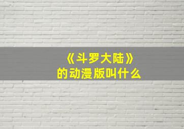 《斗罗大陆》的动漫版叫什么