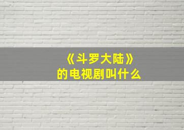 《斗罗大陆》的电视剧叫什么