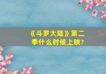 《斗罗大陆》第二季什么时候上映?