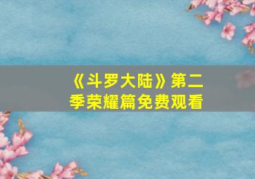 《斗罗大陆》第二季荣耀篇免费观看