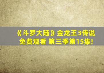 《斗罗大陆》金龙王3传说免费观看 第三季第15集!