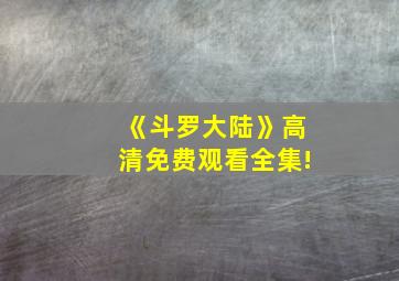 《斗罗大陆》高清免费观看全集!