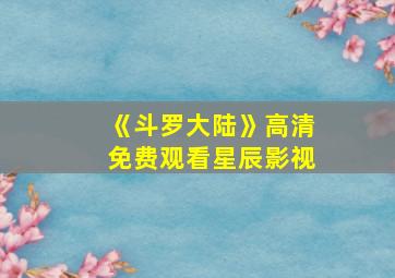 《斗罗大陆》高清免费观看星辰影视