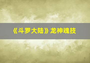 《斗罗大陆》龙神魂技