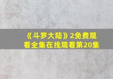 《斗罗大陆》2免费观看全集在线观看第20集