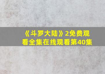 《斗罗大陆》2免费观看全集在线观看第40集