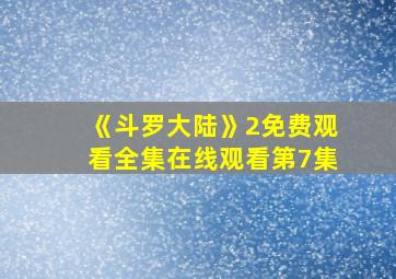 《斗罗大陆》2免费观看全集在线观看第7集