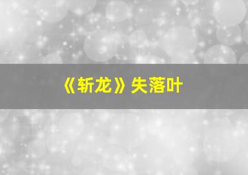 《斩龙》失落叶