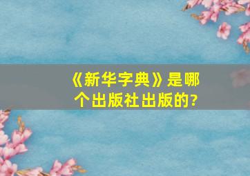 《新华字典》是哪个出版社出版的?