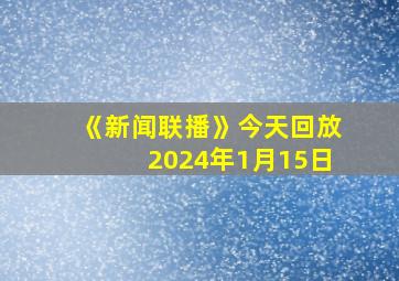 《新闻联播》今天回放2024年1月15日